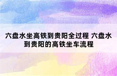 六盘水坐高铁到贵阳全过程 六盘水到贵阳的高铁坐车流程
